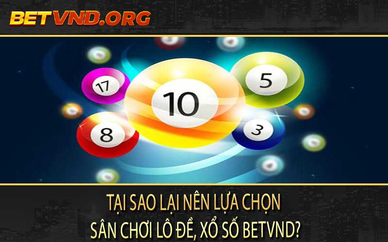 Tại sao lại nên lựa chọn sân chơi lô đề, xổ số Betvnd?