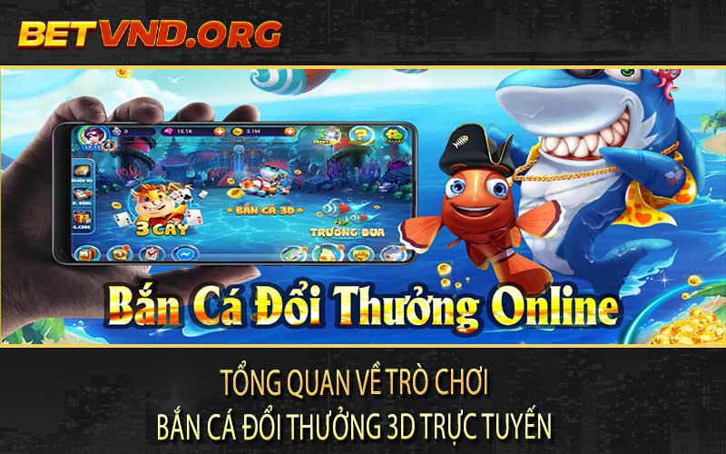 Tổng quan về trò chơi Bắn cá đổi thưởng 3D trực tuyến